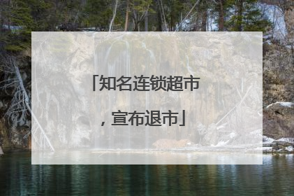 知名连锁超市，宣布退市