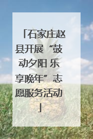 石家庄赵县开展“鼓动夕阳 乐享晚年”志愿服务活动