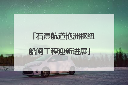石澧航道艳洲枢纽船闸工程迎新进展