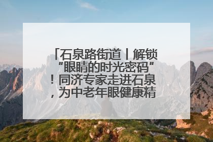 石泉路街道丨解锁“眼睛的时光密码”！同济专家走进石泉，为中老年眼健康精准“护航”