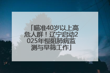 瞄准40岁以上高危人群！辽宁启动2025年慢阻肺病监测与早筛工作