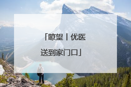 瞭望丨优医送到家门口
