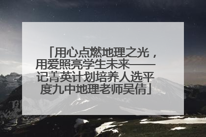 用心点燃地理之光，用爱照亮学生未来——记菁英计划培养人选平度九中地理老师吴倩
