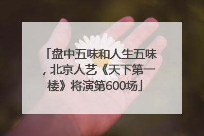 盘中五味和人生五味，北京人艺《天下第一楼》将演第600场