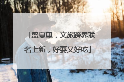 盛夏里，文旅跨界联名上新，好耍又好吃