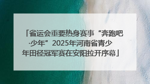 省运会重要热身赛事“奔跑吧·少年”2025年河南省青少年田径冠军赛在安阳拉开序幕