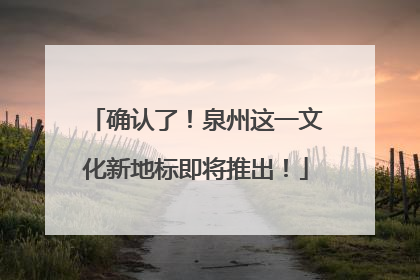 确认了！泉州这一文化新地标即将推出！