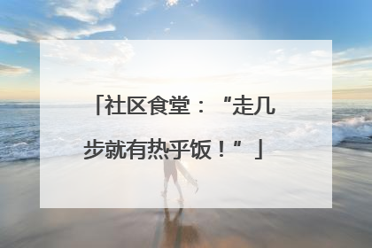 社区食堂：“走几步就有热乎饭！”
