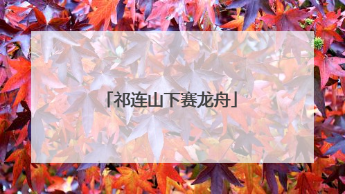 祁连山下赛龙舟