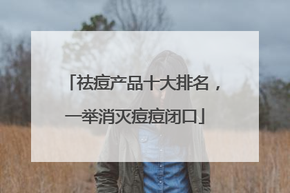 祛痘产品十大排名，一举消灭痘痘闭口