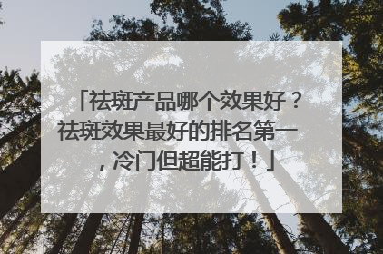 祛斑产品哪个效果好？祛斑效果最好的排名第一，冷门但超能打！