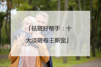 祛斑好帮手：十大淡斑卷王新宠