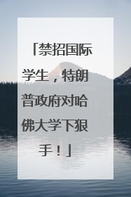 禁招国际学生，特朗普政府对哈佛大学下狠手！