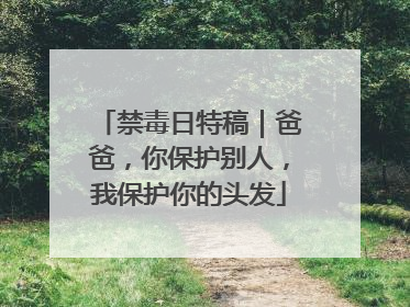 禁毒日特稿｜爸爸，你保护别人，我保护你的头发