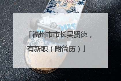 福州市市长吴贤德，有新职（附简历）