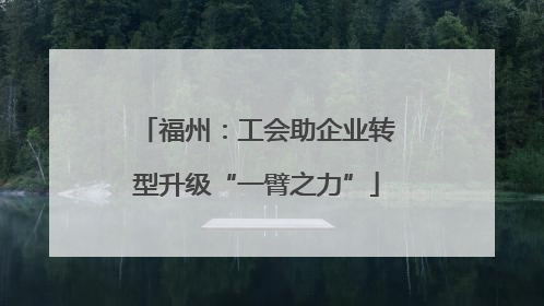 福州：工会助企业转型升级“一臂之力”