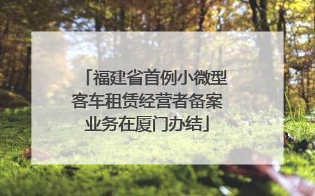 福建省首例小微型客车租赁经营者备案业务在厦门办结