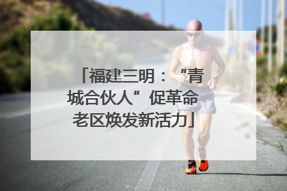 福建三明：“青城合伙人”促革命老区焕发新活力
