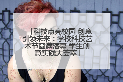 科技点亮校园 创意引领未来：学校科技艺术节圆满落幕 学生创意实践大荟萃