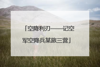 空降利刃——记空军空降兵某旅三营