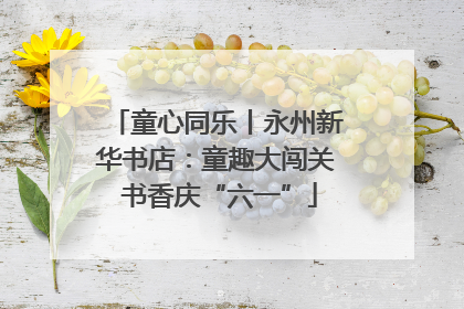童心同乐丨永州新华书店：童趣大闯关 书香庆“六一”