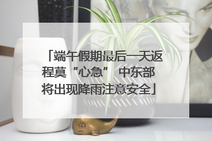 端午假期最后一天返程莫“心急” 中东部将出现降雨注意安全