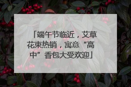端午节临近，艾草花束热销，寓意“高中”香包大受欢迎