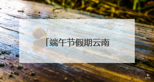 端午节假期云南省公路网出行服务指南请查收