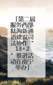 第二届服务西部陆海新通道建设司法协作“13+2”推进活动在南宁举办