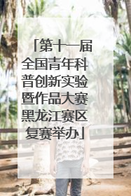 第十一届全国青年科普创新实验暨作品大赛黑龙江赛区复赛举办