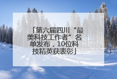 第六届四川“最美科技工作者”名单发布，10位科技精英获表彰
