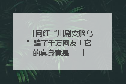 网红“川剧变脸鸟”骗了千万网友！它的真身竟是……