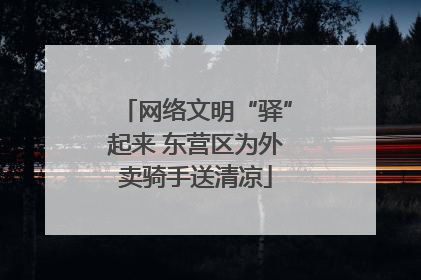 网络文明“驿”起来 东营区为外卖骑手送清凉