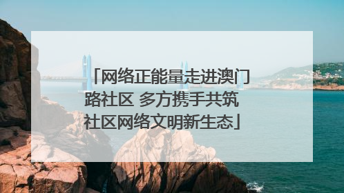 网络正能量走进澳门路社区 多方携手共筑社区网络文明新生态
