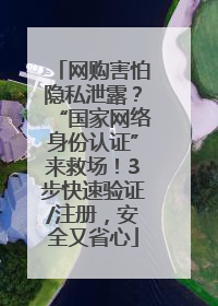 网购害怕隐私泄露？“国家网络身份认证”来救场！3步快速验证/注册，安全又省心
