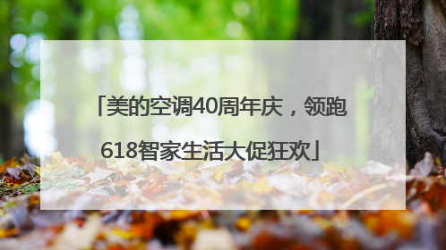 美的空调40周年庆，领跑618智家生活大促狂欢
