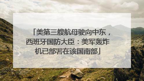美第三艘航母驶向中东，西班牙国防大臣：美军轰炸机已部署在该国南部