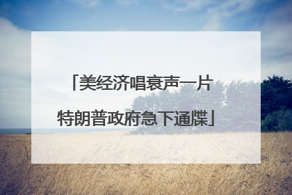 美经济唱衰声一片 特朗普政府急下通牒