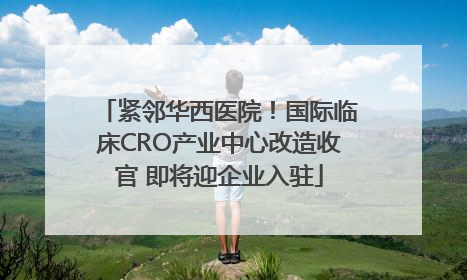 紧邻华西医院！国际临床CRO产业中心改造收官 即将迎企业入驻