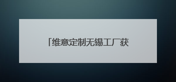维意定制无锡工厂获评“2025年江苏省先进级智能工厂”