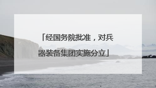经国务院批准，对兵器装备集团实施分立