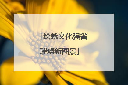 绘就文化强省璀璨新图景