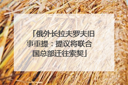 俄外长拉夫罗夫旧事重提：提议将联合国总部迁往索契
