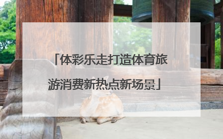 体彩乐走打造体育旅游消费新热点新场景