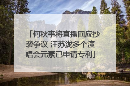 何秋亊将直播回应抄袭争议 汪苏泷多个演唱会元素已申请专利
