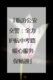 临汾公安交警：全力护航中考路 暖心服务保畅通