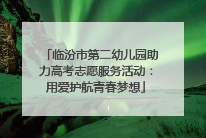 临汾市第二幼儿园助力高考志愿服务活动：用爱护航青春梦想