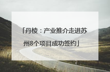 丹棱：产业推介走进苏州8个项目成功签约