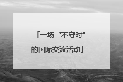一场“不守时”的国际交流活动