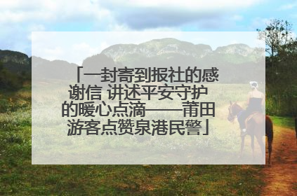 一封寄到报社的感谢信 讲述平安守护的暖心点滴——莆田游客点赞泉港民警
